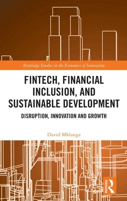 FinTech, Financial Inclusion, and Sustainable Development: Disruption, Innovation, and Growth by Mhlanga, David