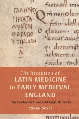The Reception of Latin Medicine in Early Medieval England: The Evidence from Old English Texts by Doyle, Conan T.