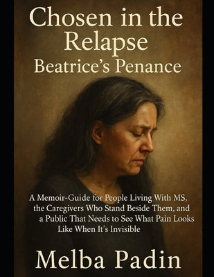 Chosen in the Relapse - Beatrice's Penance: A Memoir-Guide for People Living With MS, the Caregivers Who Stand Beside Them, and a Public That Needs to by Padin, Melba