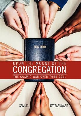 Upon the Mount of the Congregation: The Cosmic War Over Your Soul by Katsaruware, Samuel
