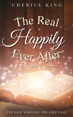 The Real Happily Ever After Part 3: The Last Warning! The Last Call! by King, Cherice