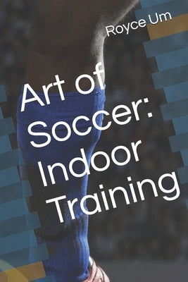 Art of Soccer: Indoor Training by Um, Royce