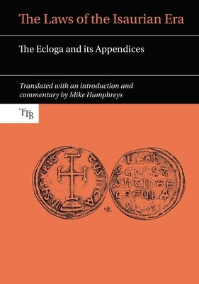 The Laws of the Isaurian Era: The Ecloga and Its Appendices by Humphreys, Mike