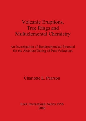 Volcanic Eruptions, Tree Rings and Multielemental Chemistry: An Investigation of Dendrochronological Potential for the Absolute Dating of Past Volcani by Pearson, Charlotte L.
