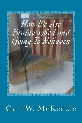 How We Are Brainwashed and Going To Nohaven by McKenzie, Carl W.