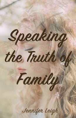 Speaking the Truth of Family: Speaking the Truth Book One by Leigh, Jennifer
