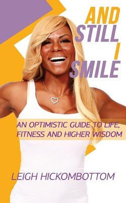 And still I Smile: an Optimistic Guide to Life, Fitness and Higher Wisdom by Hickombottom, Leigh