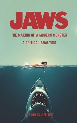 Jaws The Making Of A Modern Monster: A Critical Analysis by Elliott, Thomas James