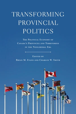 Transforming Provincial Politics: The Political Economy of Canada's Provinces and Territories in the Neoliberal Era by Evans, Bryan M.