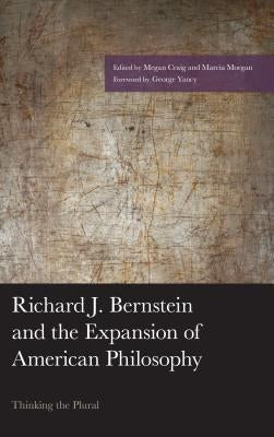 Richard J. Bernstein and the Expansion of American Philosophy: Thinking the Plural by Morgan, Marcia