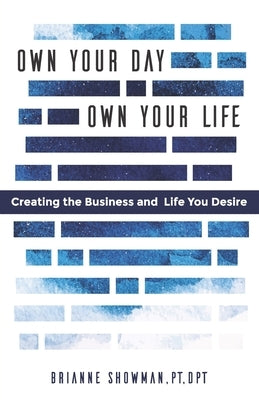 Own Your Day, Own Your Life: Creating the business and life you desire by Showman, Brianne