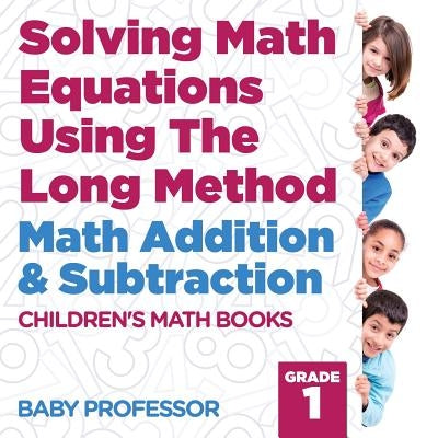 Solving Math Equations Using The Long Method - Math Addition & Subtraction Grade 1 Children's Math Books by Baby Professor