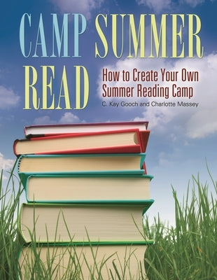Camp Summer Read: How To Create Your Own Summer Reading Camp by Gooch, C. Kay