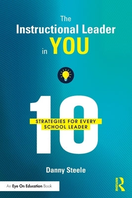 The Instructional Leader in You: 10 Strategies for Every School Leader by Steele, Danny