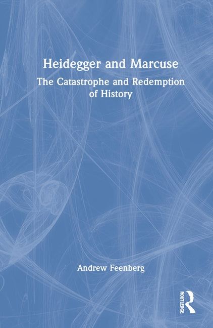 Heidegger and Marcuse: The Catastrophe and Redemption of History by Feenberg, Andrew