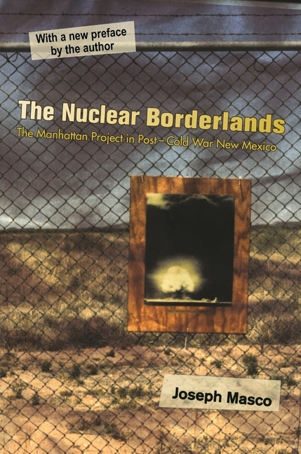 The Nuclear Borderlands: The Manhattan Project in Post-Cold War New Mexico New Edition by Masco, Joseph