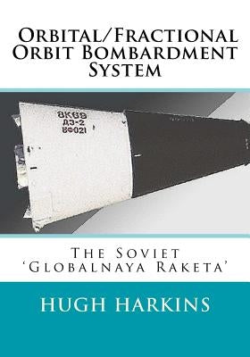 Orbital/Fractional Orbit Bombardment System: The Soviet Globalnaya Raketa by Harkins, Hugh