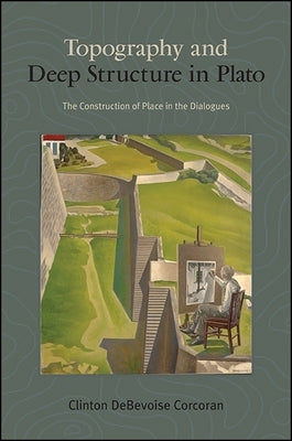 Topography and Deep Structure in Plato: The Construction of Place in the Dialogues by Corcoran, Clinton Debevoise