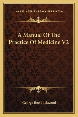 A Manual Of The Practice Of Medicine V2 by Lockwood, George Roe