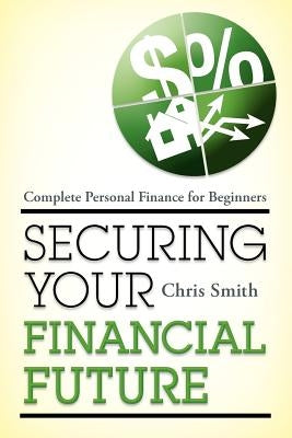 Securing Your Financial Future: Complete Personal Finance for Beginners by Smith, Chris