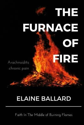 The Furnace of Fire: An inspiring book bringing HOPE. The Furnace of Fire is a devotional written especially for people with Arachnoiditis by Ballard, Elaine