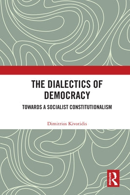 The Dialectics of Democracy: Towards a Socialist Constitutionalism by Kivotidis, Dimitrios