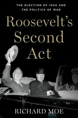 Roosevelt's Second Act: The Election of 1940 and the Politics of War by Moe, Richard