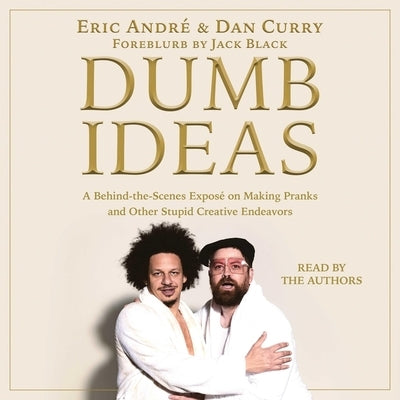 Dumb Ideas: A Behind-The-Scenes Exposé on Making Pranks and Other Stupid Creative Endeavors (and How You Can Also Too!) by André, Eric