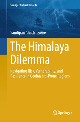 The Himalaya Dilemma: Navigating Risk, Vulnerability, and Resilience in Geohazard-Prone Regions by Ghosh, Sandipan