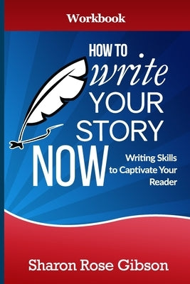 How to Write YOUR Story Now Workbook: Writing Skills to Captivate Your Reader by Gibson, Sharon Rose