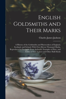 English Goldsmiths and Their Marks: A History of the Goldsmiths and Plateworkers of England, Scotland, and Ireland; With Over Eleven Thousand Marks, R by Jackson, Charles James
