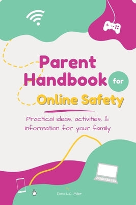 Parent Handbook for Online Safety: Practical Ideas, Activities, & Information for Your Family by Miller, Dana L. C.
