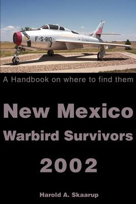 New Mexico Warbird Survivors 2002: A Handbook on where to find them by Skaarup, Harold a.