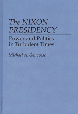 The Nixon Presidency: Power and Politics in Turbulent Times by Genovese, Michael A.