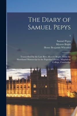 The Diary of Samuel Pepys: Transcribed by the Late Rev. Mynors Bright, From the Shorthand Manuscript in the Pepysian Library, Magdalene College, by Pepys, Samuel 1633-1703
