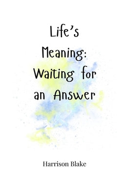 Life's Meaning: Waiting for an Answer by Blake, Harrison