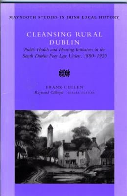 Cleansing Rural Dublin: Public Health and Housing Initiatives in the South Volume 40 by Cullen, Frank