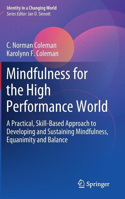 Mindfulness for the High Performance World: A Practical, Skill-Based Approach to Developing and Sustaining Mindfulness, Equanimity and Balance by Coleman, C. Norman
