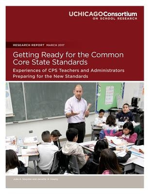 Getting Ready for the Common Core State Standards: Experiences of CPS Teachers and Administrators Preparing for the New Standards by Cowhy, Jennifer R.