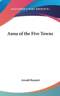 Anna of the Five Towns by Bennett, Arnold