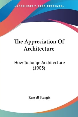 The Appreciation Of Architecture: How To Judge Architecture (1903) by Sturgis, Russell