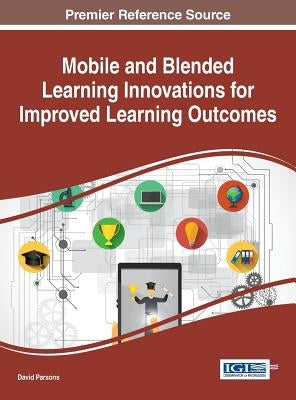 Mobile and Blended Learning Innovations for Improved Learning Outcomes by Parsons, David