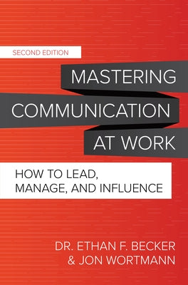 Mastering Communication at Work, Second Edition: How to Lead, Manage, and Influence by Becker, Ethan