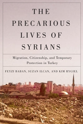 The Precarious Lives of Syrians: Migration, Citizenship, and Temporary Protection in Turkey Volume 5 by Baban, Feyzi