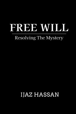 Free Will: Resolving the Mystery by Hassan, Ijaz
