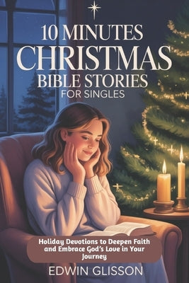 10 Minutes Christmas Bible Stories for Singles: Holiday Devotions to Deepen Faith and Embrace God's Love in Your Journey by Glisson, Edwin