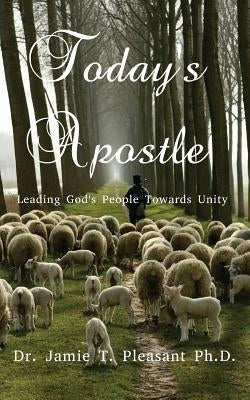 Today's Apostle: Leading God's People Towards Unity by Pleasant Ph. D., Jamie T.