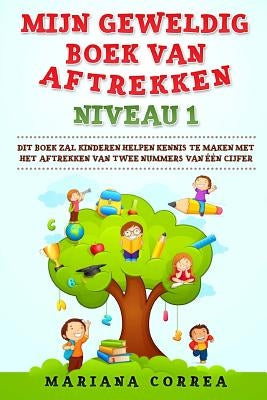 MIJN GEWELDIG BOEK Van AFTREKKEN NIVEAU 1: DIT BOEK ZAL KINDEREN HELPEN KENNIS Te MAKEN MET HET AFTREKKEN VAN TWEE NUMMERS VAN EEN CIJFER by Correa, Mariana