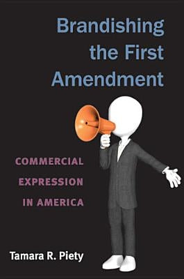 Brandishing the First Amendment: Commercial Expression in America by Piety, Tamara