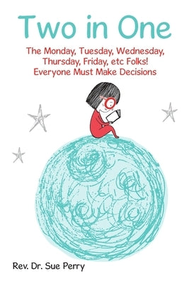 Two in One: The Monday, Tuesday, Wednesday, Thursday, Friday, etc Folks! Everyone Must Make Decisions by Perry, Sue